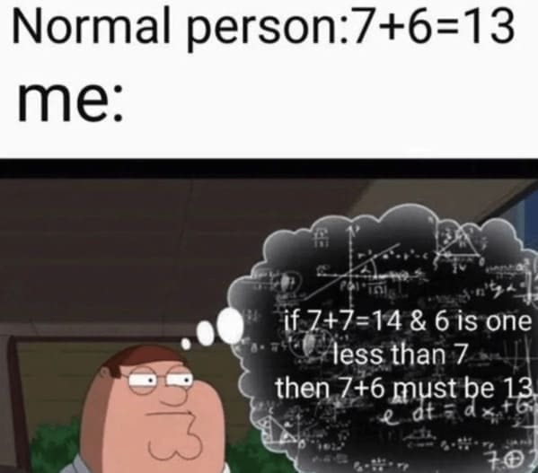 family guy memes Normal person:7+6=13 me: if 7+7=14 & 6 is one less than 7 then 7+6 must be 13