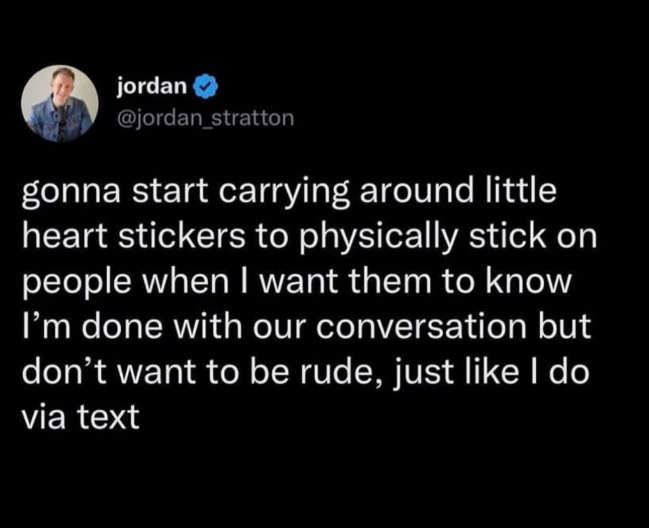 funny memes gonna start carrying around little heart stickers to physically stick on people when I want them to know I'm done with our conversation but don't want to be rude, just like I do via text