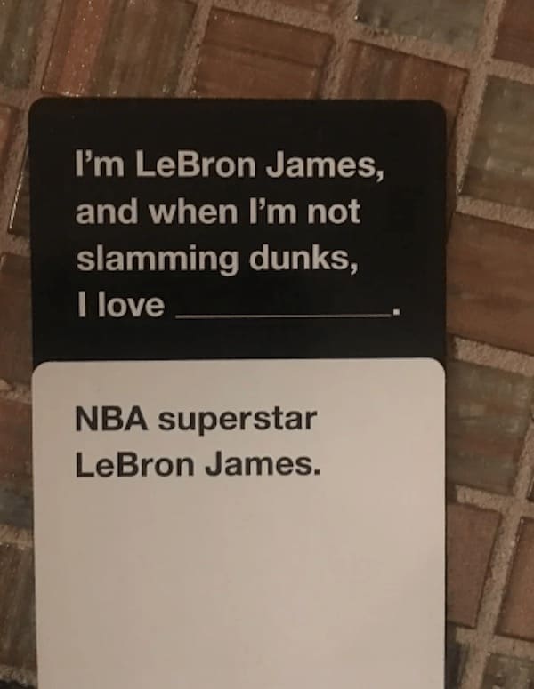 funny cards against humanity I'm LeBron James, and when I'm not slamming dunks, I love NBA superstar LeBron James.