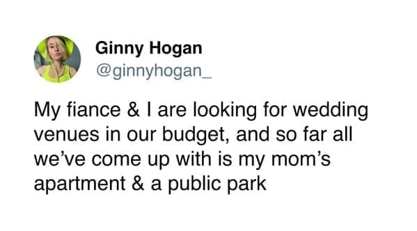 funny memes @ginnyhogan_ My fiance & I are looking for wedding venues in our budget, and so far all we've come up with is my mom's apartment & a public park