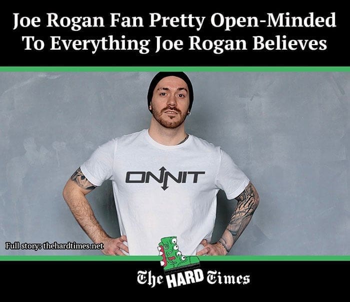 funny memes Joe Rogan Fan Pretty Open-Minded To Everything Joe Rogan Believes