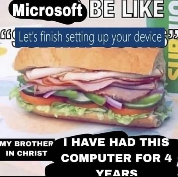 funny memes Microsoft BE LIKE Let's finish setting up your device MY BROTHER I HAVE HAD THIS IN CHRIST COMPUTER FOR 4 YEARS