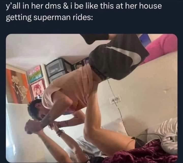 Funny memes y'all in her dms & i be like this at her house getting superman rides: