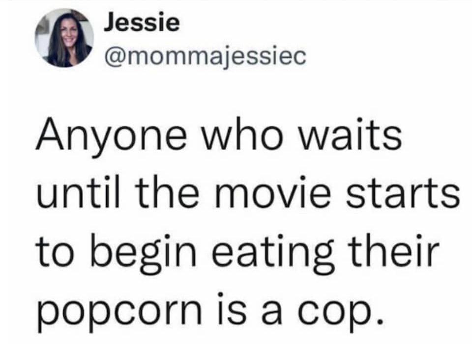 funny memes Anyone who waits until the movie starts to begin eating their popcorn is a cop.