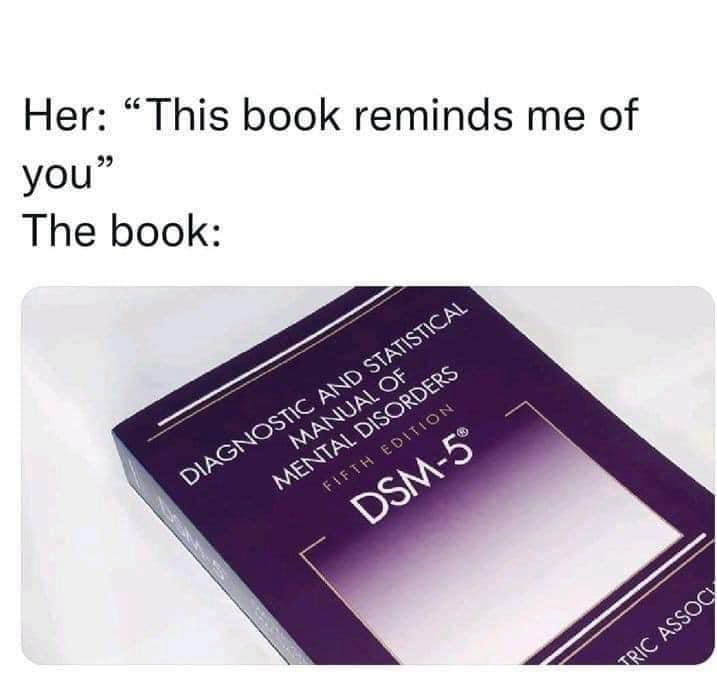 funny memes Her: "This book reminds me of you" The book: DIAGNOSTIC AND STATISTICAL MANUAL OF MENTAL DISORDERS FIFTH EDITION DSM-5°