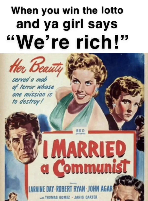 funny memes When you win the lotto and ya girl says "We're rich!" I MARRIED a Communist