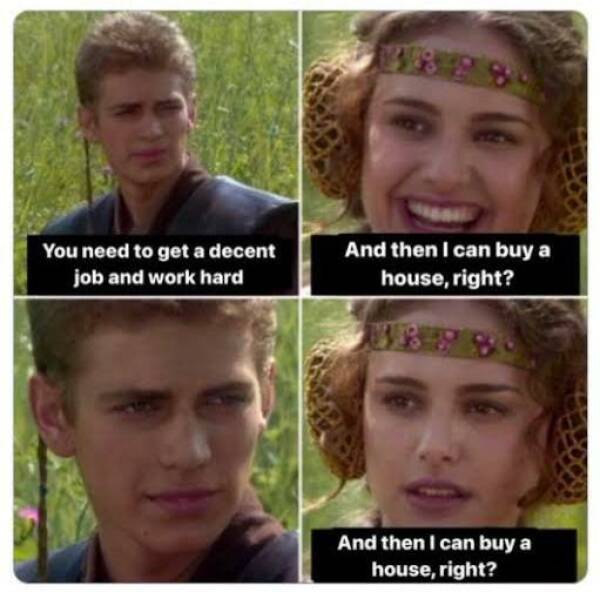 funny memes You need to get a decent job and work hard And then I can buy a house, right? And then I can buy a house, right?