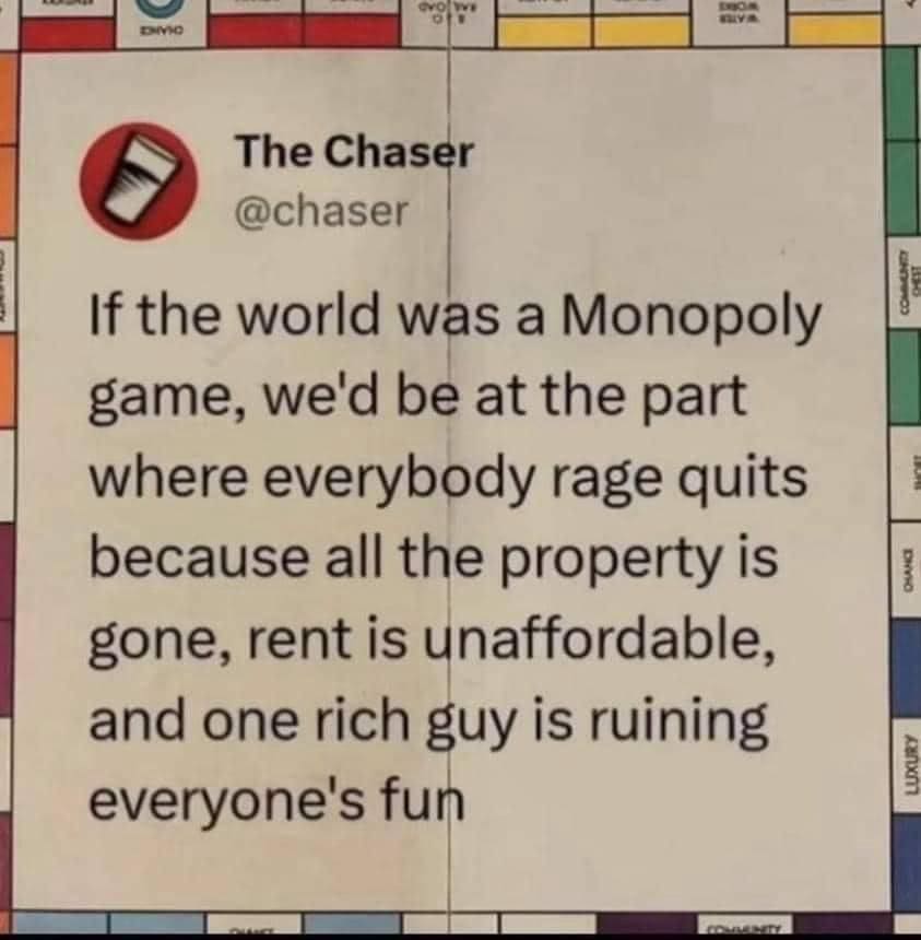 funny memes If the world was a Monopoly game, we'd be at the part where everybody rage quits because all the property is gone, rent is unaffordable, and one rich guy is ruining everyone's fun