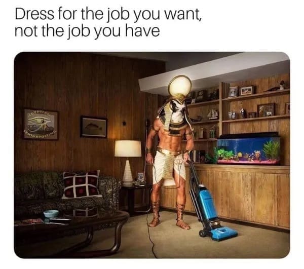 funny memes Dress for the job you want, not the job you have