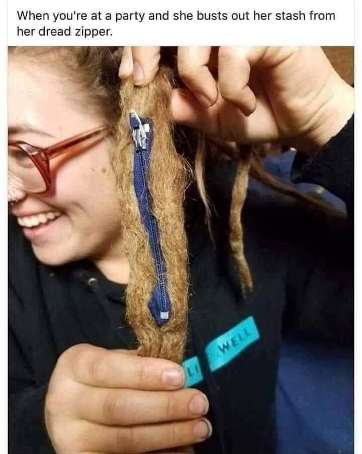 funny memes When you're at a party and she busts out her stash from her dread zipper.