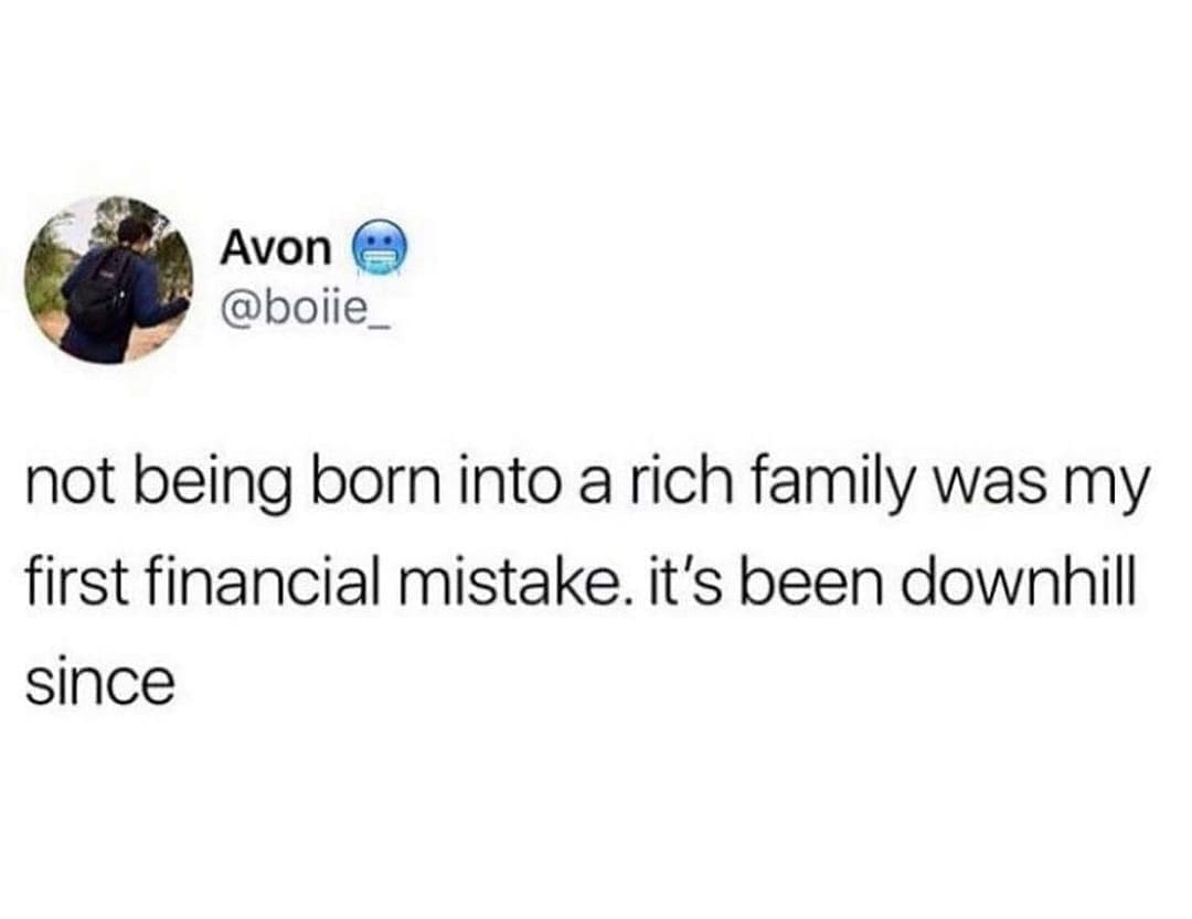 Funny memes @boiie_ not being born into a rich family was my first financial mistake. it's been downhill since