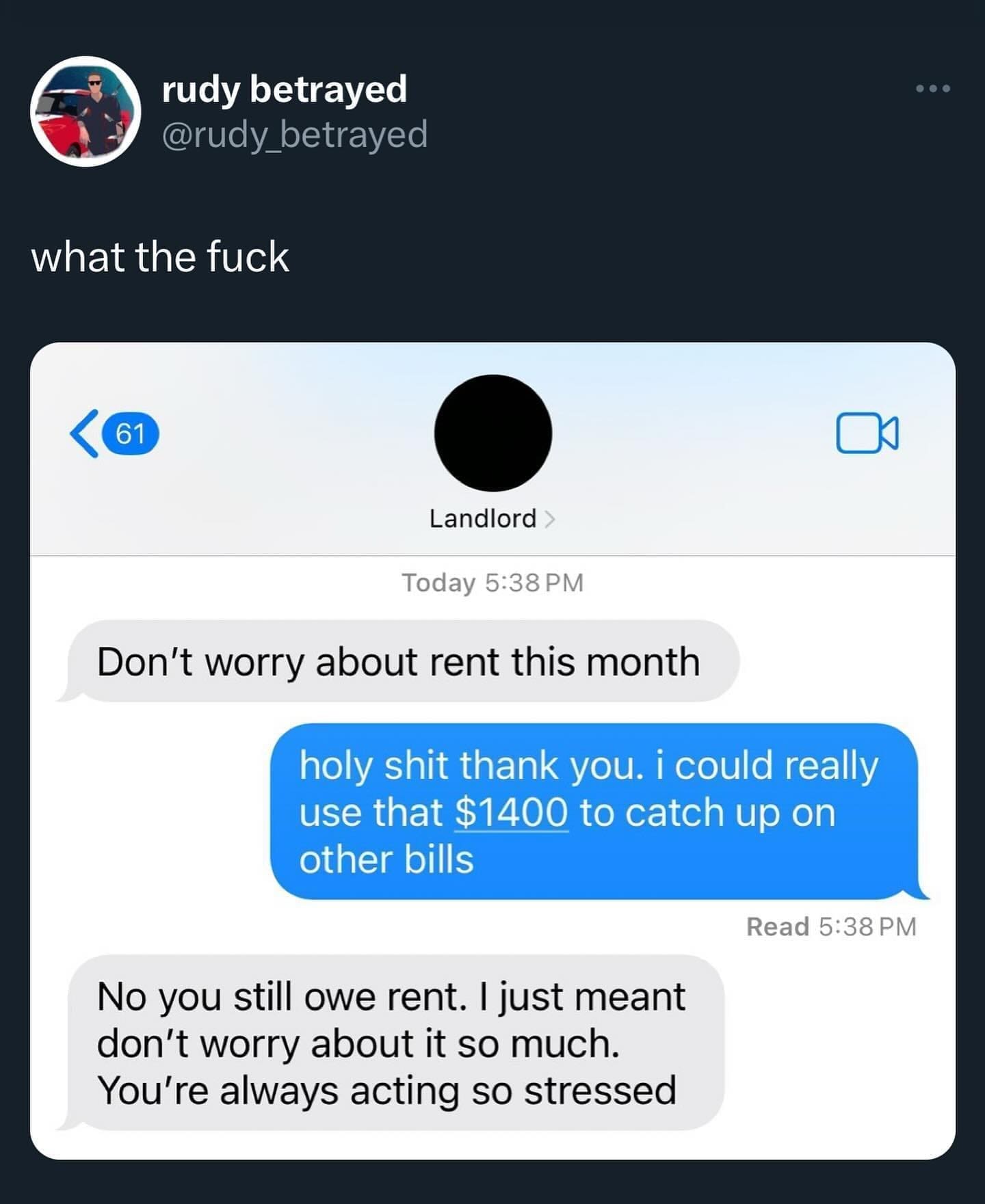 funny memes Don't worry about rent this month holy shit thank you. i could really use that $1400 to catch up on other bills Read 5:38 PM No you still owe rent. I just meant don't worry about it so much. You're always acting so stressed