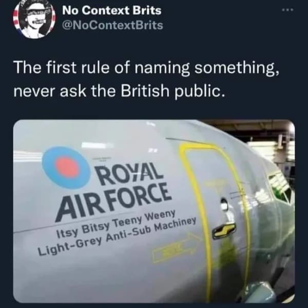 Funny memes @NoContextBrits The first rule of naming something, never ask the British public. ROYAL AIR FORCE Itsy Bitsy Teeny Weeny Light-Grey Anti-Sub Machiney