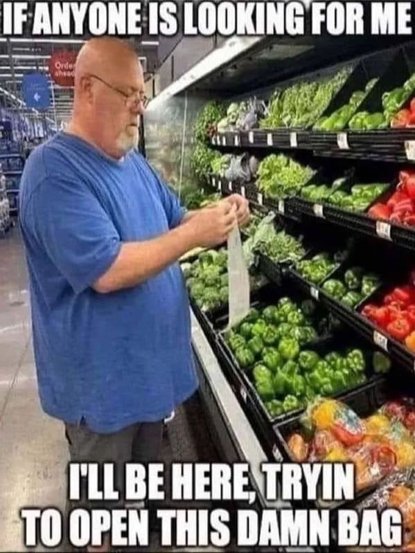 funny memes IF ANYONE IS LOOKING FOR ME I'LL BE HERE, TRYIN TO OPEN THIS DAMN BAG