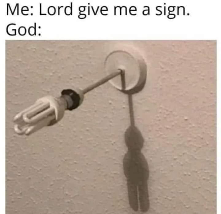 funny memes Me: Lord give me a sign. God: