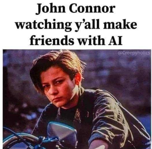 funny memes John Connor watching y'all make friends with AI