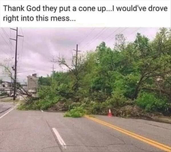 funny memes Thank God they put a cone up...I would've drove right into this mess...