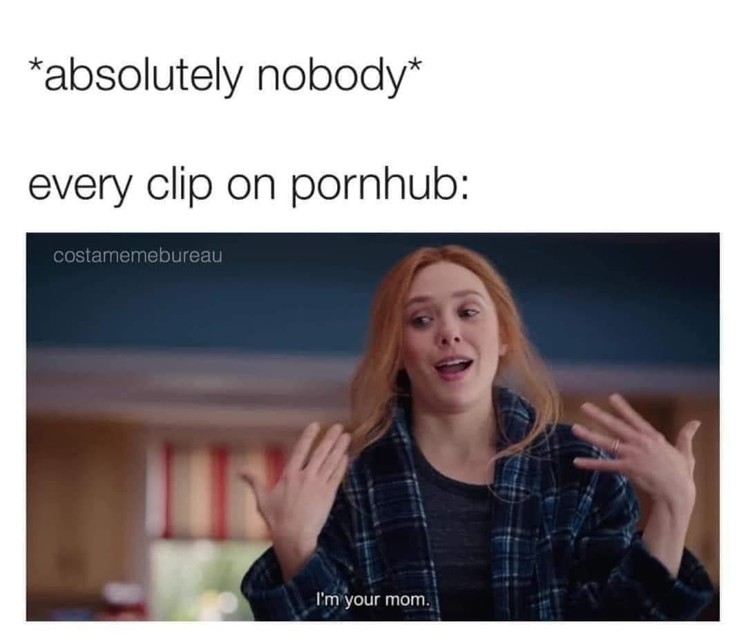 funny memes *absolutely nobody* every clip on pornhub: costamemebureau Im your mom.