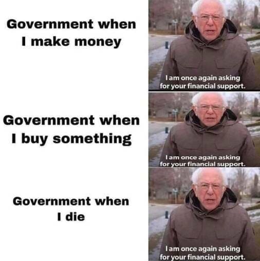 funny memes Government when I make money Government when I buy something Government when I die lam once again asking for your financial support. I am once again asking for your financial support. I am once again asking for your financial support.