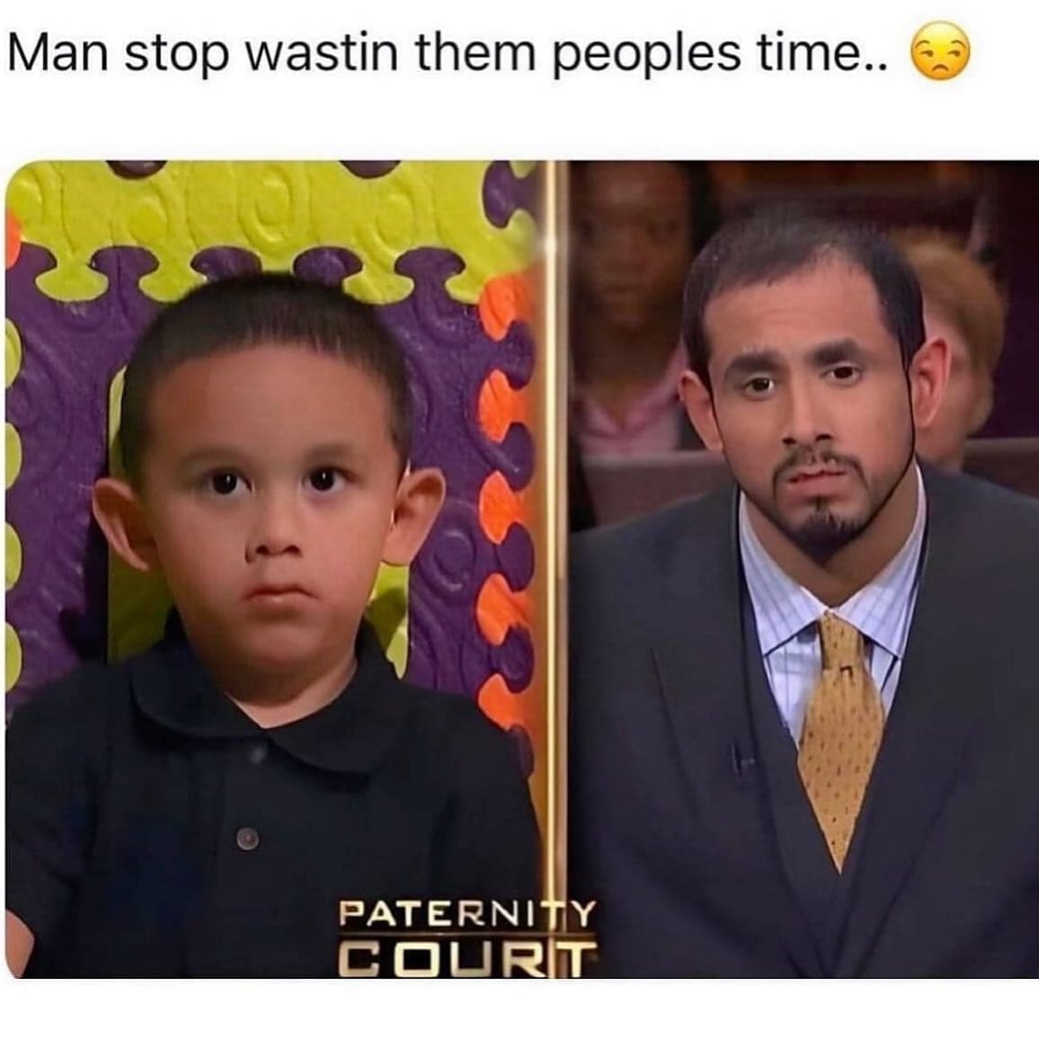 funny memes Man stop wastin them peoples time.. PATERNITY COURIT ears
