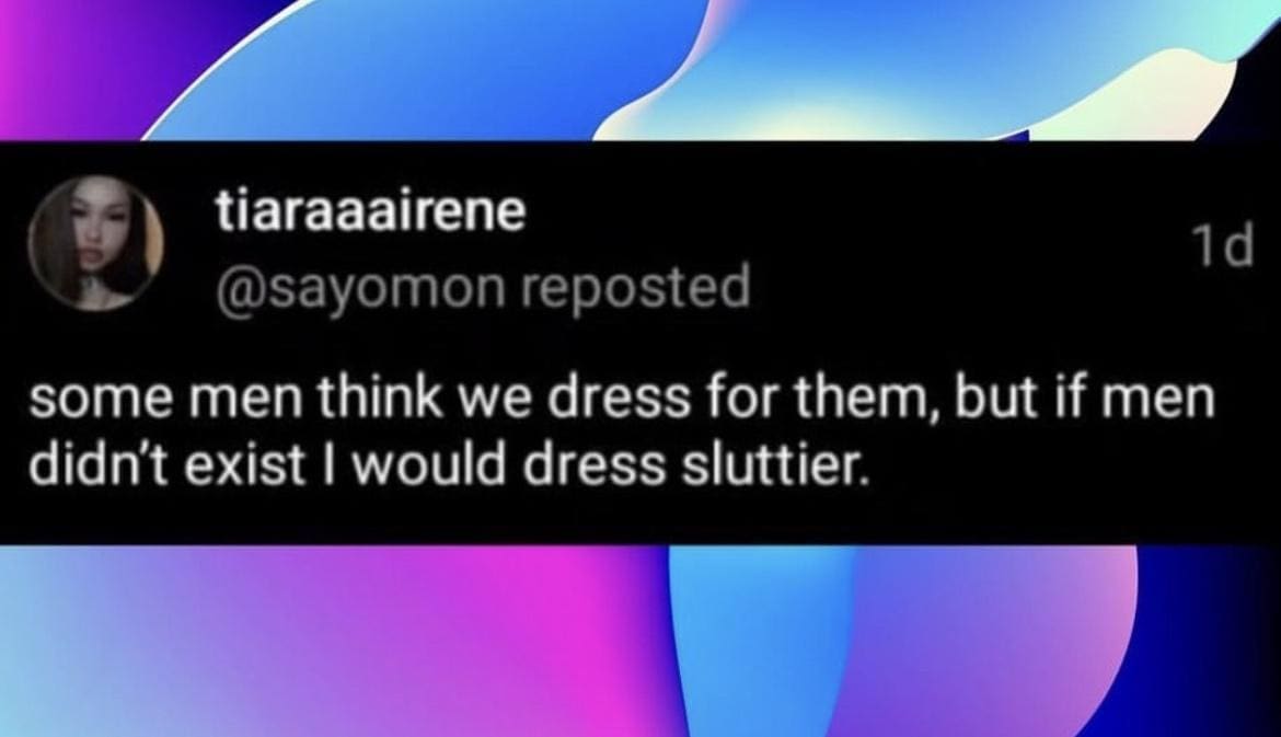 funny memes @sayomon reposted some men think we dress for them, but if men didn't exist I would dress sluttier.