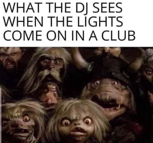 funny memes WHAT THE DJ SEES WHEN THE LIGHTS COME ON IN A CLUB