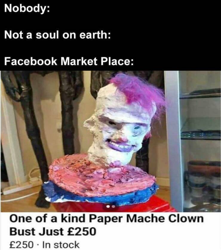 funny memes Nobody: Not a soul on earth: Facebook Market Place: One of a kind Paper Mache Clown Bust Just £250