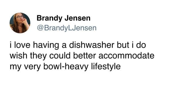 funny memes BrandyLJensen i love having a dishwasher but i do wish they could better accommodate my very bowl-heavy lifestyle
