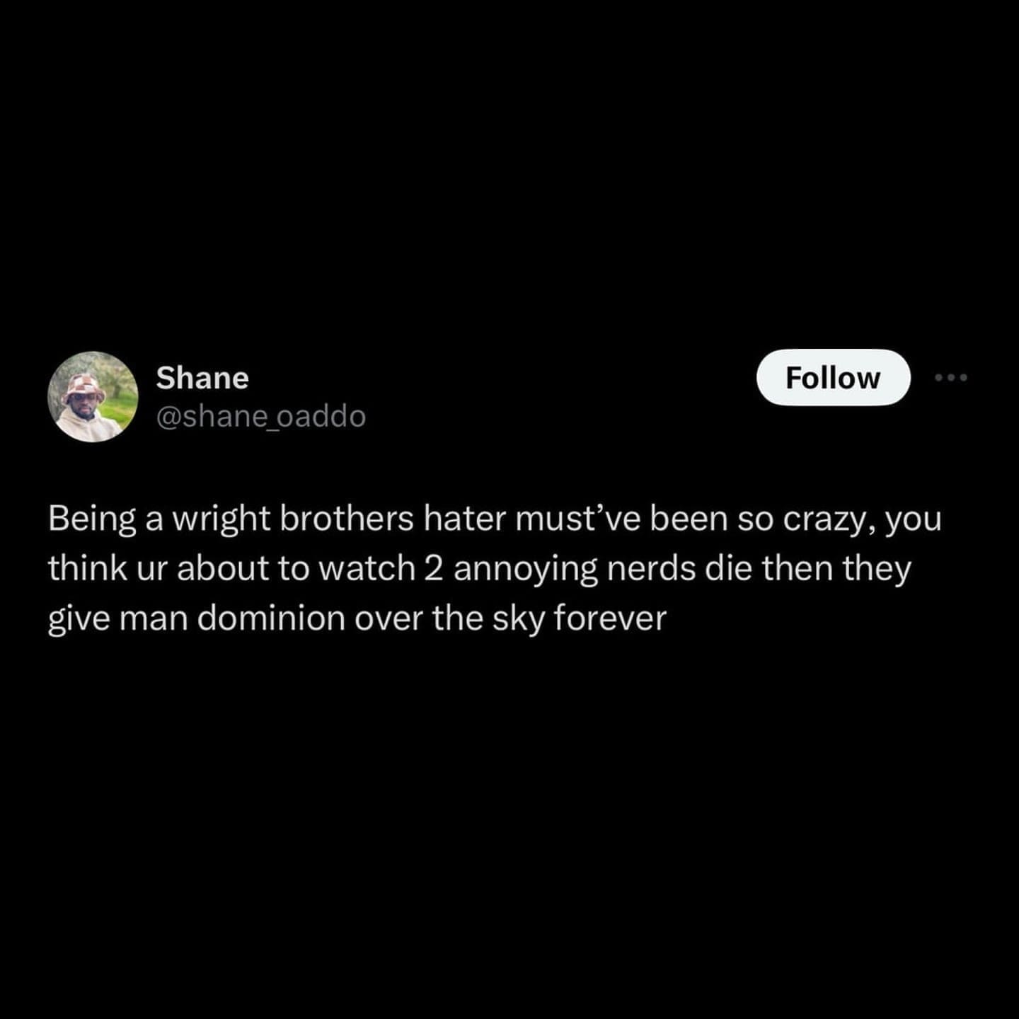 funny memes Being a wright brothers hater must've been so crazy, you think ur about to watch 2 annoying nerds die then they give man dominion over the sky forever