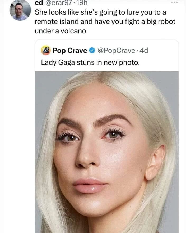 funny memes She looks like she's going to lure you to a remote island and have you fight a big robot under a volcano. Lady Gaga stuns in new photo.