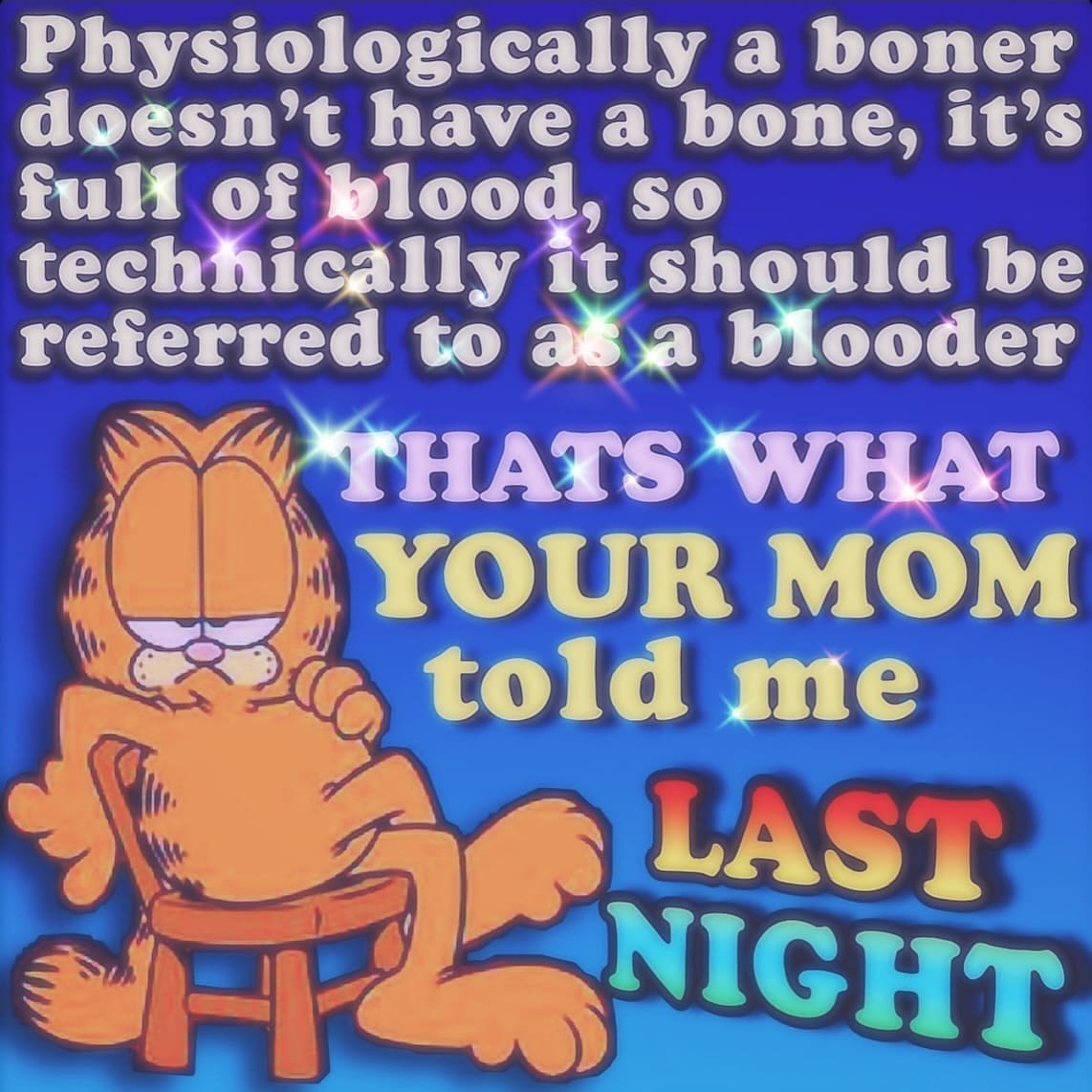 Funny memes Physiologically a b0ner doesn't have a bone, it's full of blood, so technically it should be referred to as a blooder THATS WHAT YOUR MOM told me LAST NIGHT