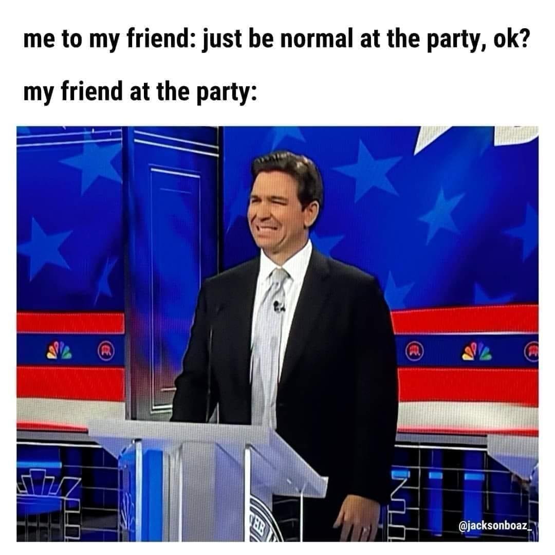 funny memes me to my friend: just be normal at the party, ok? my friend at the party: