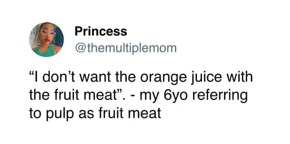 @themultiplemom "I don't want the orange juice with the fruit meat". - my 6yo referring to pulp as fruit meat