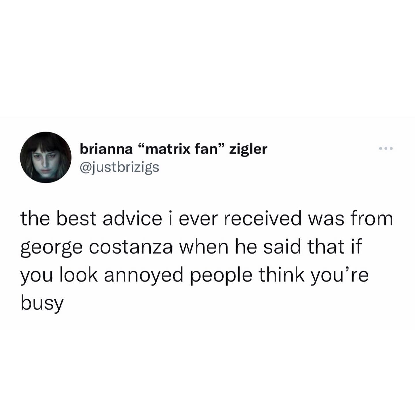 funny memes the best advice i ever received was from george costanza when he said that if you look annoyed people think you're busy