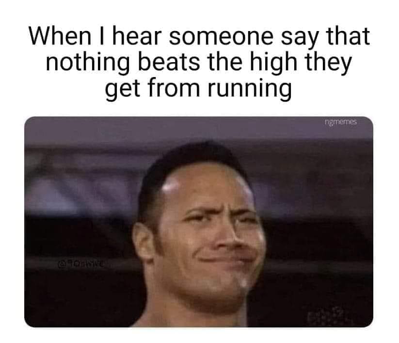 funny memes When I hear someone say that nothing beats the high they get from running