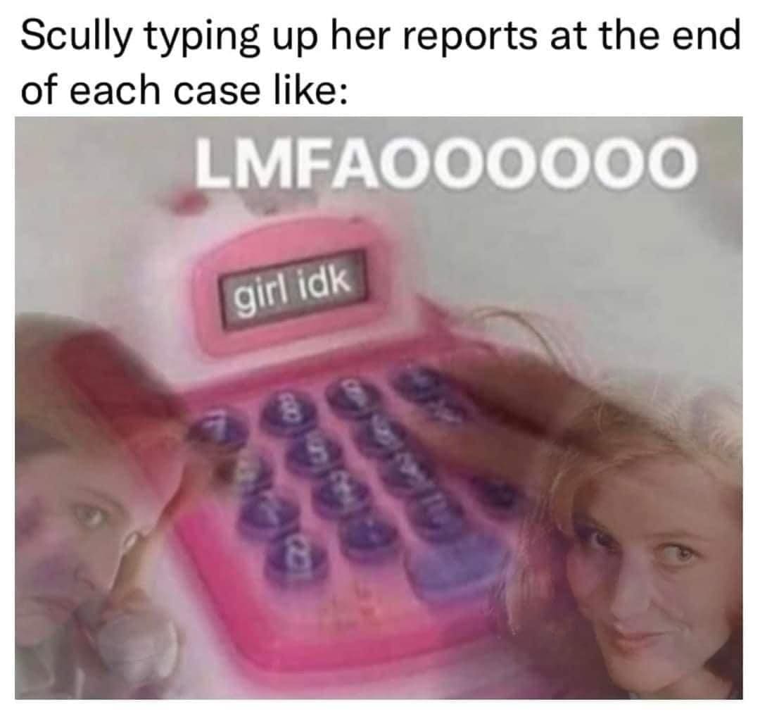 funny memes Scully typing up her reports at the end of each case like: