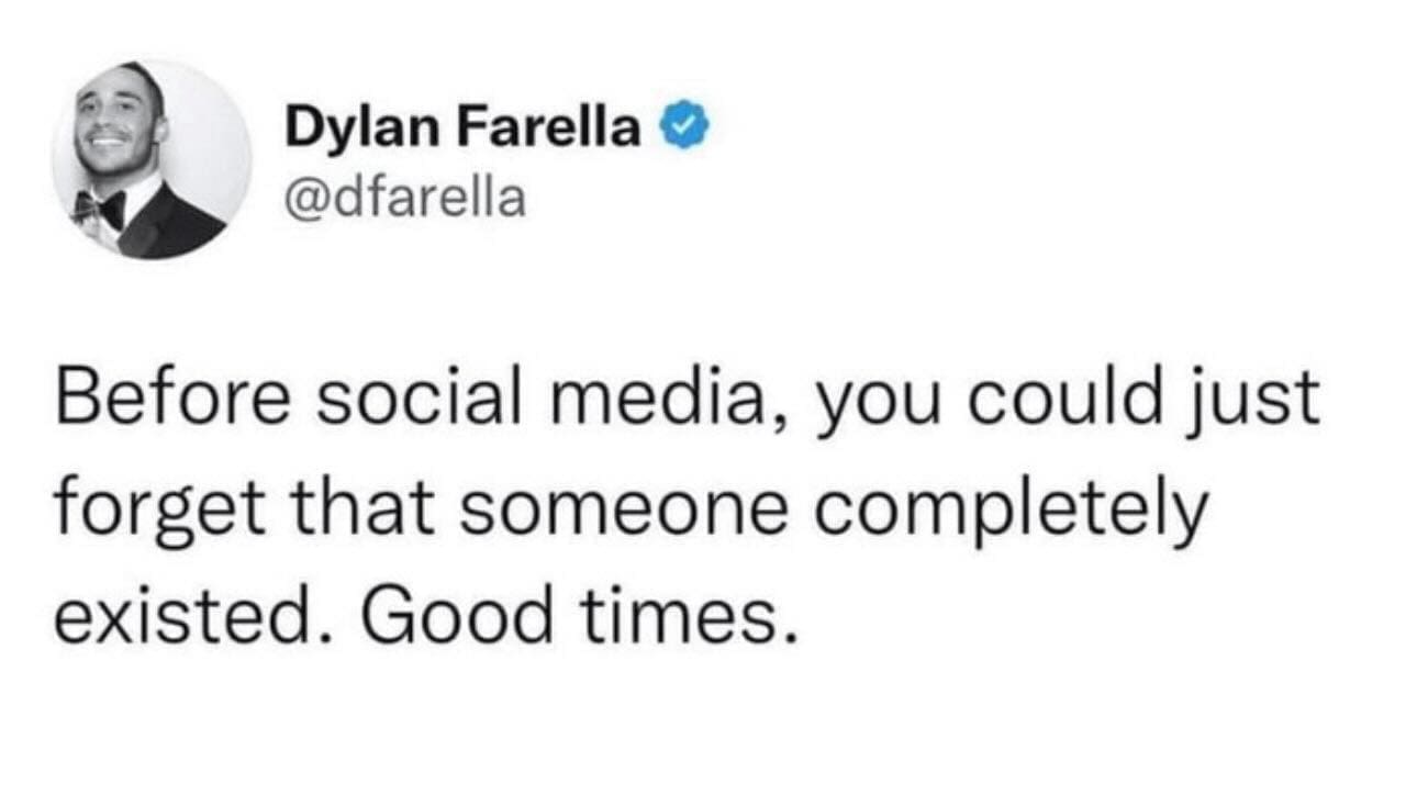 funny memes Before social media, you could just forget that someone completely existed. Good times.