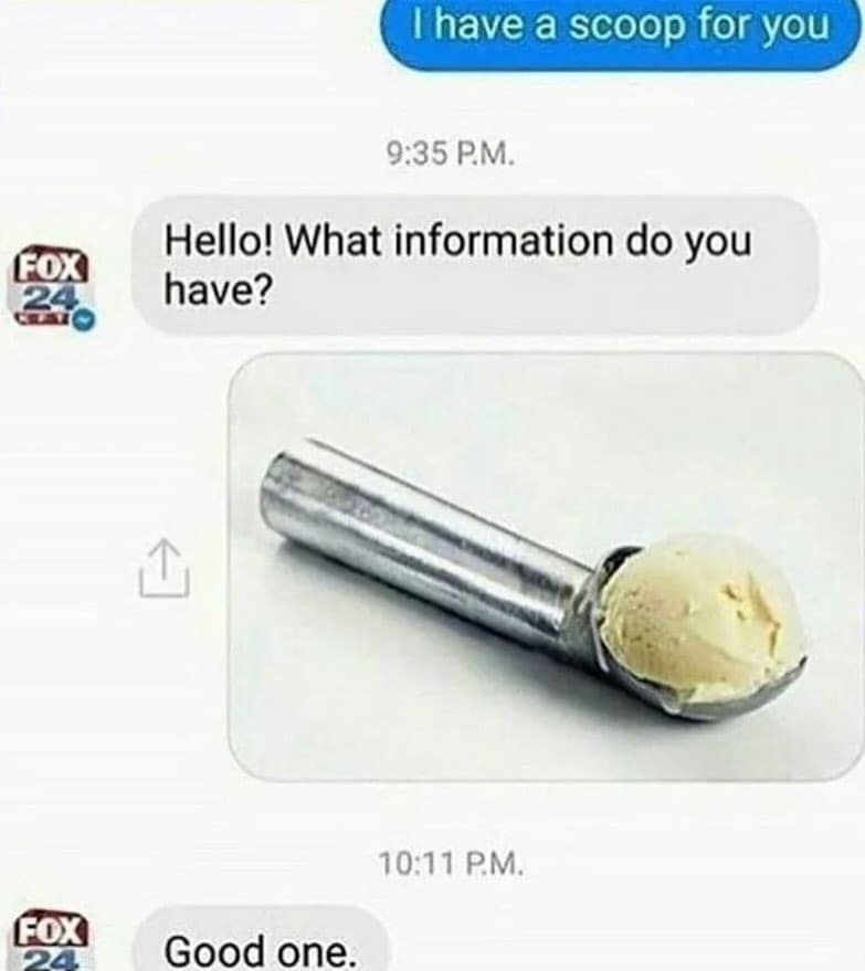 funny memes I have a scoop for you 9:35 P.M. Hello! What information do you have?