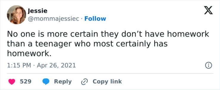 Funny parenting teen tweets No one is more certain they don't have homework than a teenager who most certainly has homework.