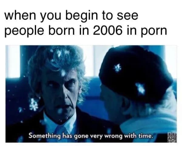 funny pics when you begin to see people born in 2006 in porn Something has gone very wrong with time.