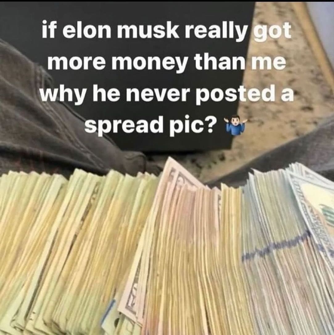 funny pics if elon musk really got more money than me why he never posted a spread pic?