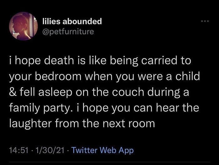 funny pics i hope death is like being carried to your bedroom when you were a child & fell asleep on the couch during a family party. i hope you can hear the laughter from the next