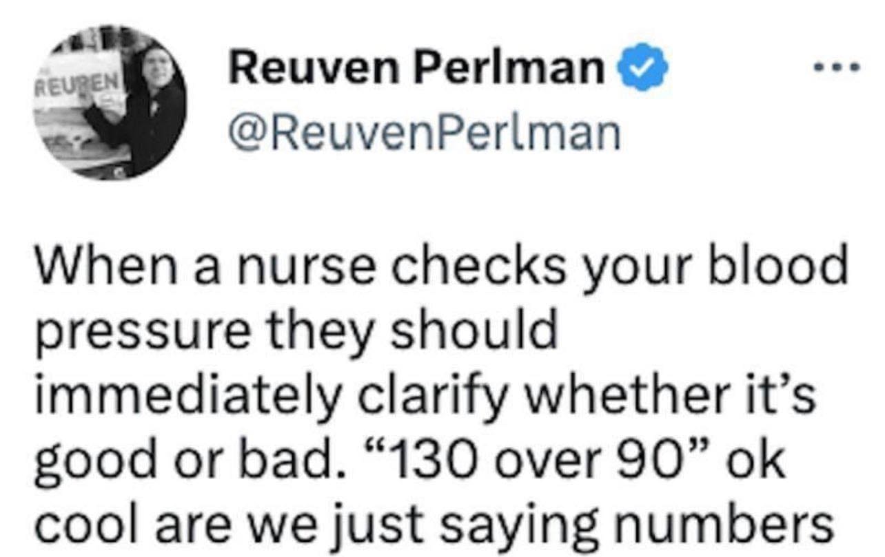 funny pics When a nurse checks your blood pressure they should immediately clarify whether it's good or bad. "130 over 90" ok cool are we just saying numbers