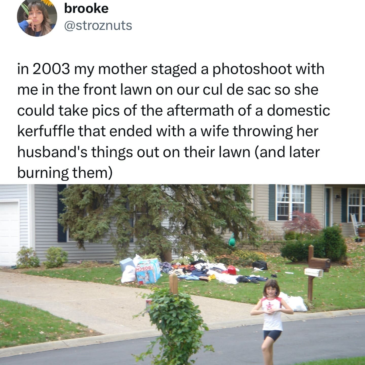 funny pics in 2003 my mother staged a photoshoot with me in the front lawn on our cul de sac so she could take pics of the aftermath of a domestic kerfuffle that ended with a wife throwing her husband's things out on their lawn (and later burning them)