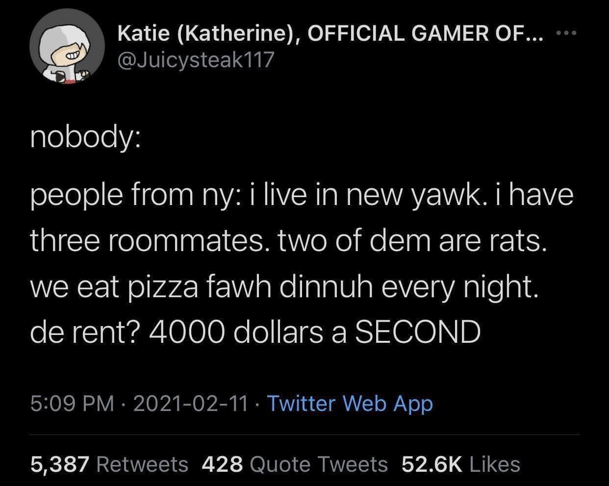 funny pics @Juicysteak117 nobody: people from ny: i live in new yawk. i have three roommates. two of dem are rats. we eat pizza fawh dinnuh every night. de rent? 4000 dollars a SECOND