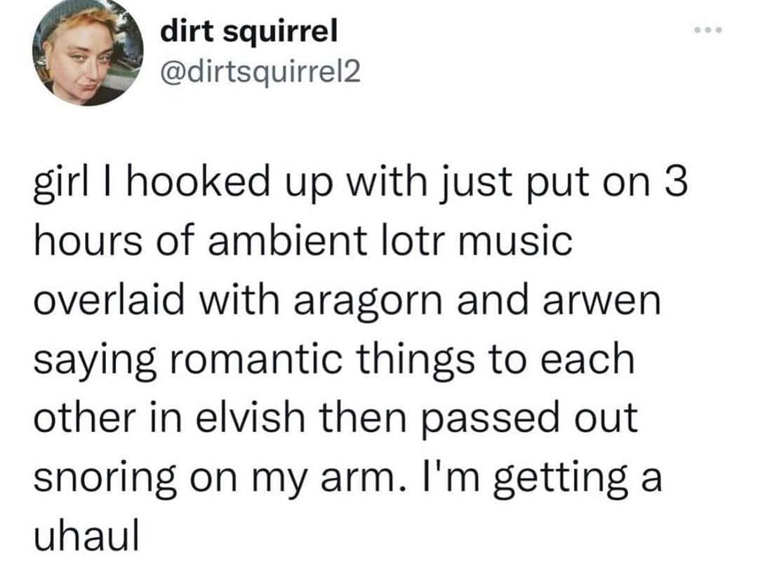 funny pics girl l hooked up with just put on 3 hours of ambient lotr music overlaid with aragorn and arwen saying romantic things to each other in elvish then passed out snoring on my arm. I'm getting a uhaul