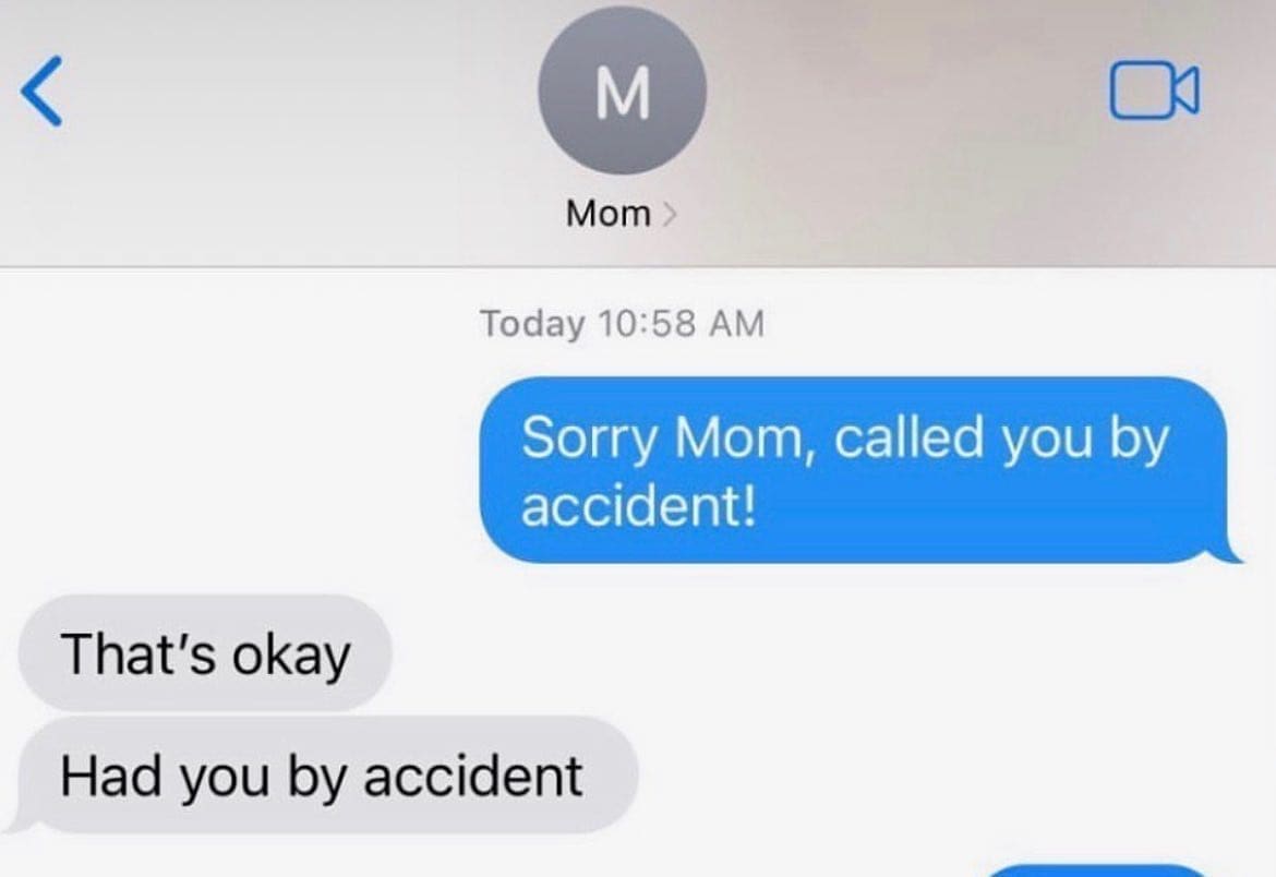 funny pics Sorry Mom, called you by accident! That's okay Had you by accident
