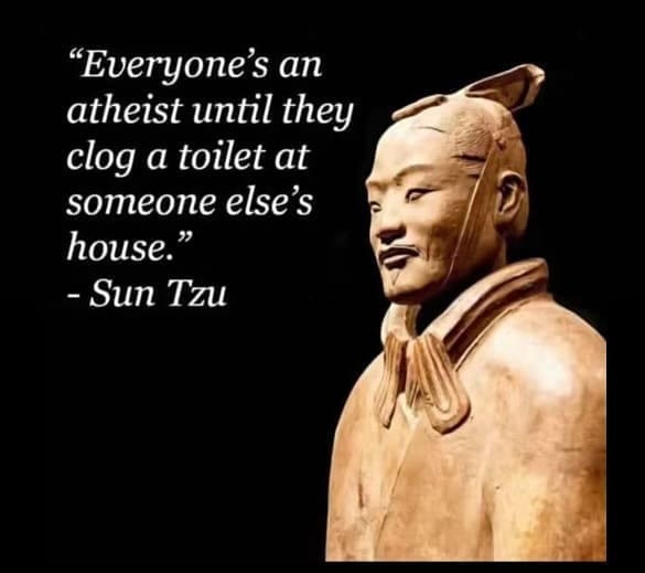 funny pics "Everyone's an atheist until they clog a toilet at someone else's house." - Sun Tzu