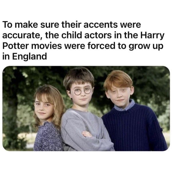 funny pics To make sure their accents were accurate, the child actors in the Harry Potter movies were forced to grow up in England