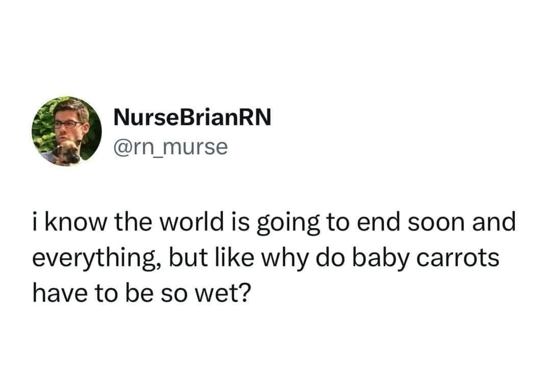 funny pics i know the world is going to end soon and everything, but like why do baby carrots have to be so wet?